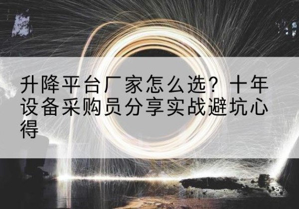珙县升降平台厂家-怎么选？十年设备采购员分享实战避坑心得
