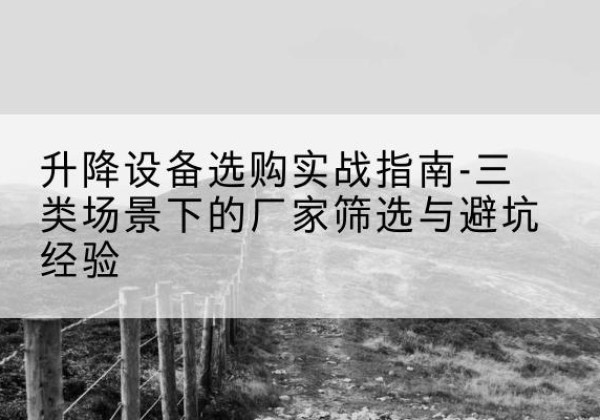 珙县移动式升降机厂家推荐-升降设备选购实战指南-三类场景下的厂家筛选与避坑经验