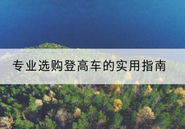 珙县电动登高车厂家推荐-专业选购登高车的实用指南